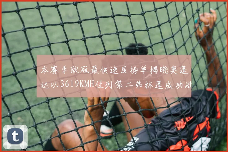 本赛季欧冠最快速度榜单揭晓奥蓬达以3619KMH位列第二弗林蓬成功进军前十