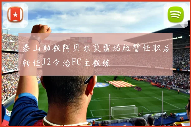 泰山助教阿贝尔莫雷诺短暂任职后转任J2今治FC主教练