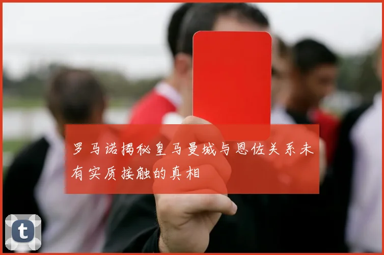 罗马诺揭秘皇马曼城与恩佐关系未有实质接触的真相