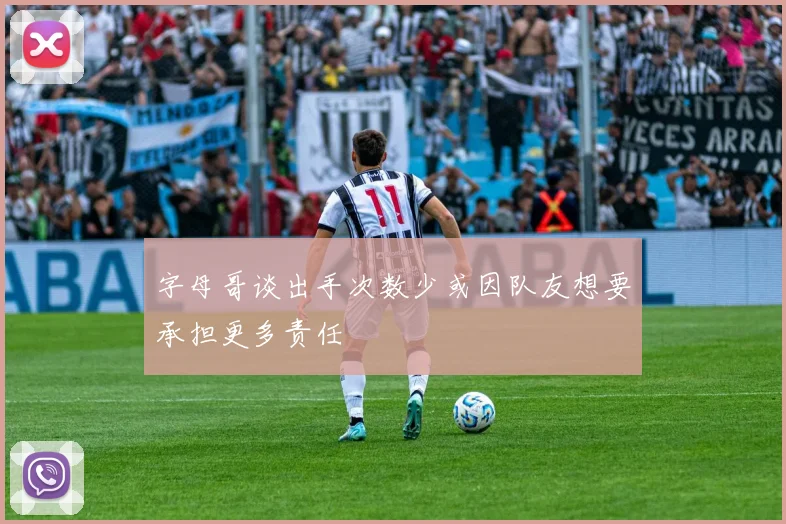 字母哥谈出手次数少或因队友想要承担更多责任